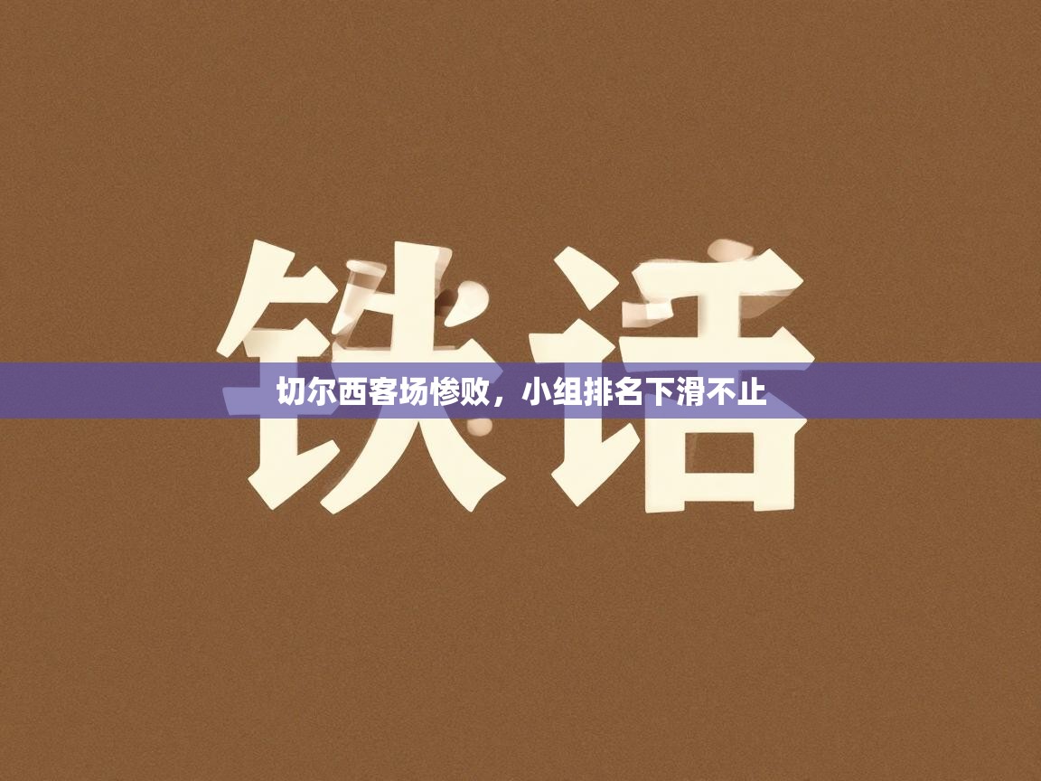 蓝鲸体育网页版入口-切尔西客场惨败，小组排名下滑不止  第4张