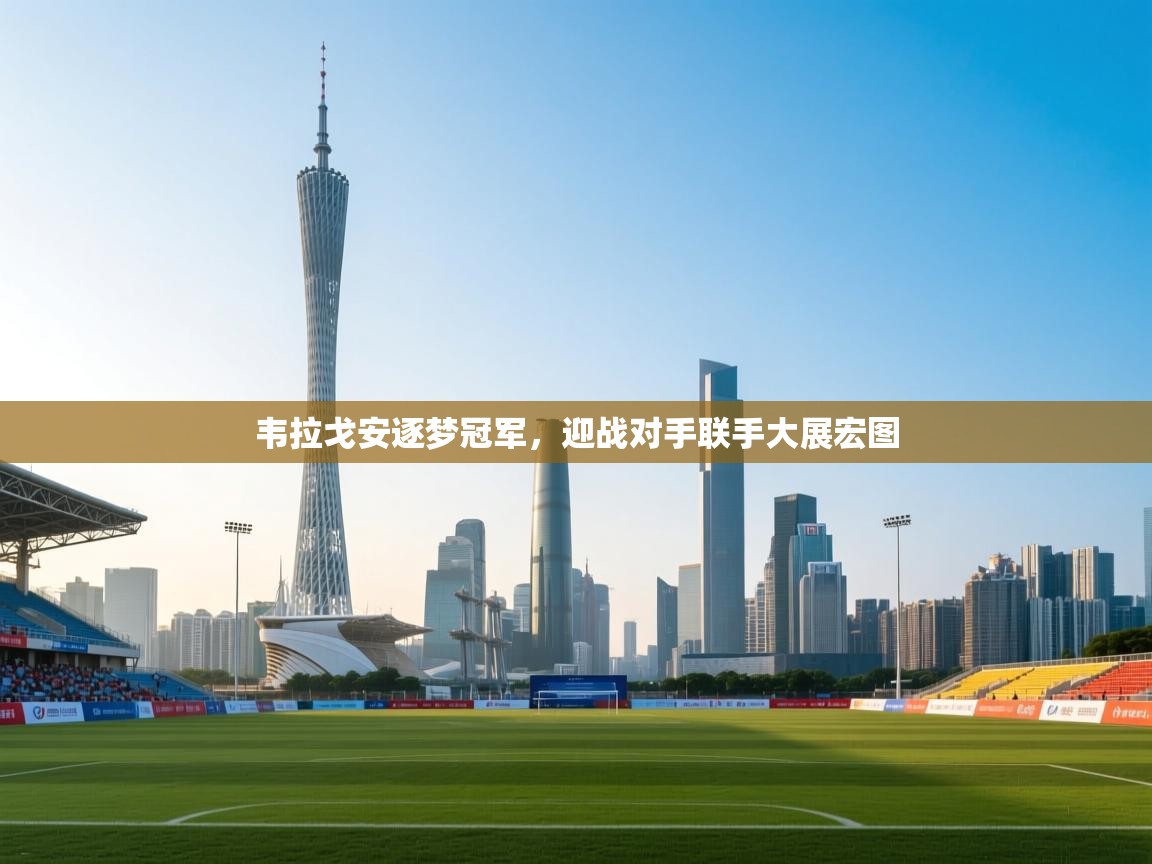 蓝鲸体育直播平台-韦拉戈安逐梦冠军，迎战对手联手大展宏图  第3张