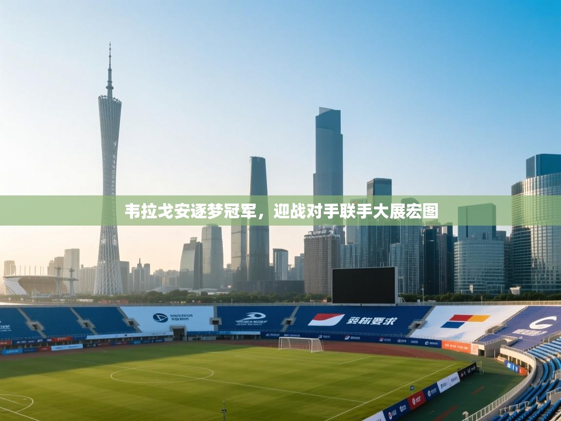 蓝鲸体育直播平台-韦拉戈安逐梦冠军，迎战对手联手大展宏图  第4张