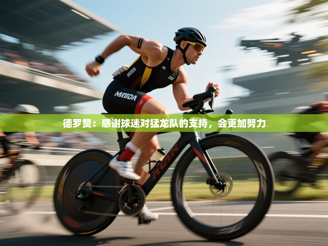 鲸蓝体育-德罗赞：感谢球迷对猛龙队的支持，会更加努力  第1张