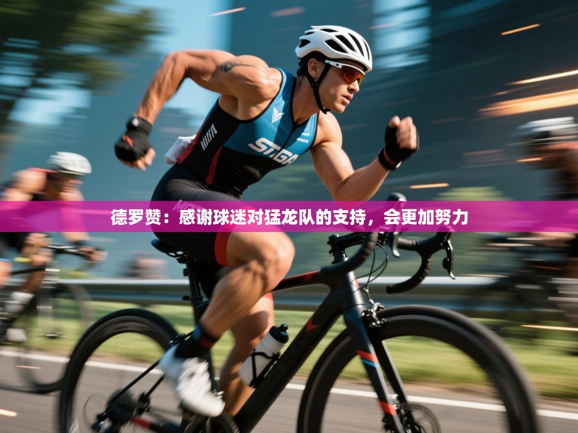 鲸蓝体育-德罗赞：感谢球迷对猛龙队的支持，会更加努力  第4张