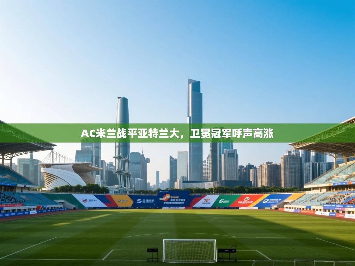 蓝鲸体育-AC米兰战平亚特兰大,卫冕冠军呼声高涨 第2张