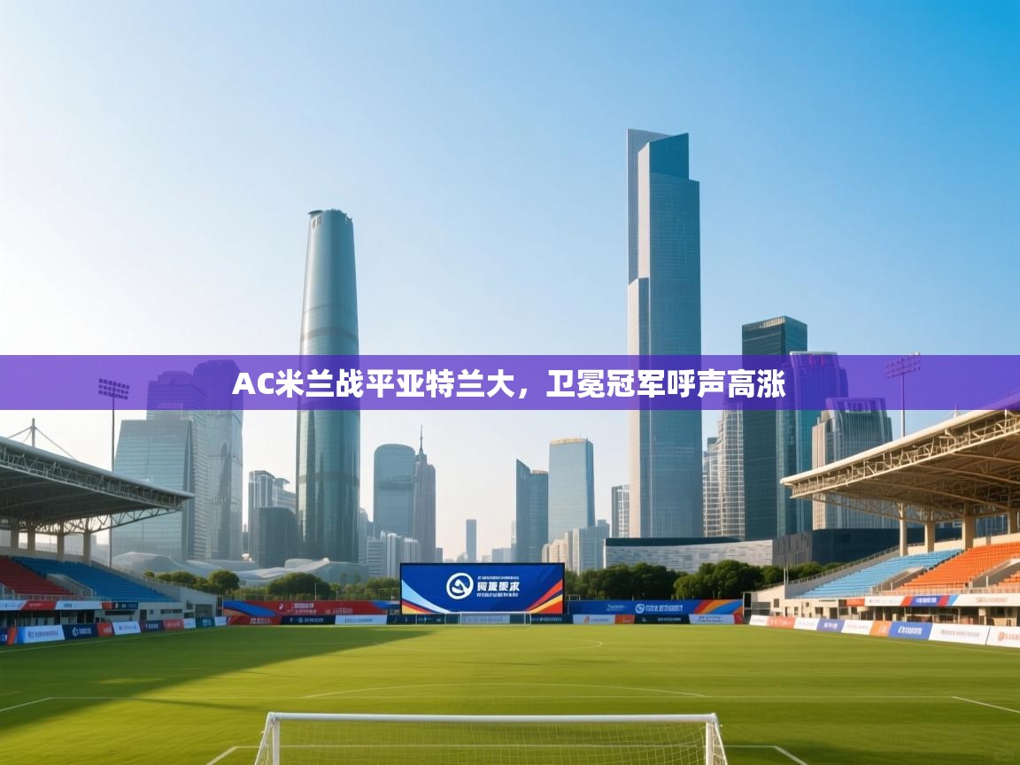 蓝鲸体育-AC米兰战平亚特兰大,卫冕冠军呼声高涨 第3张