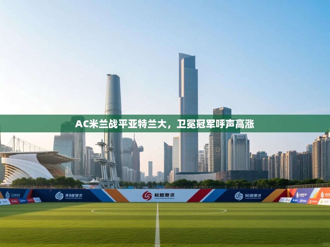 蓝鲸体育-AC米兰战平亚特兰大,卫冕冠军呼声高涨 第1张