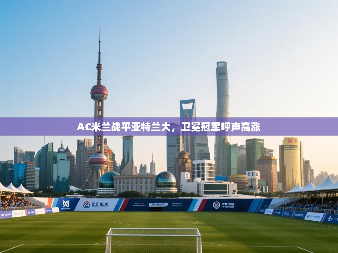 蓝鲸体育-AC米兰战平亚特兰大,卫冕冠军呼声高涨 第4张