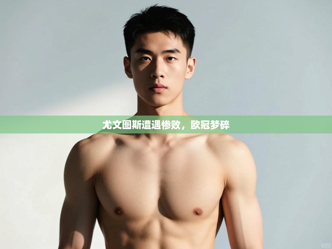 蓝鲸体育网页版-尤文图斯遭遇惨败，欧冠梦碎  第2张