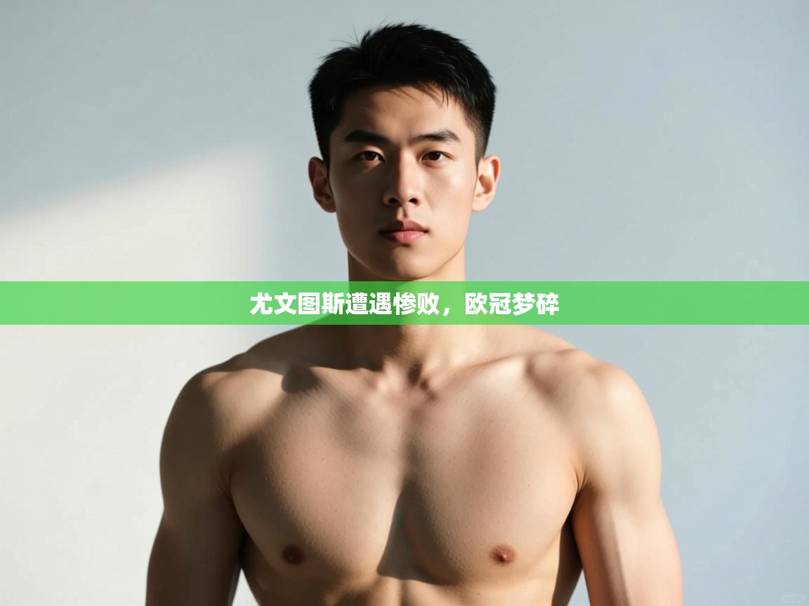 蓝鲸体育网页版-尤文图斯遭遇惨败，欧冠梦碎  第4张