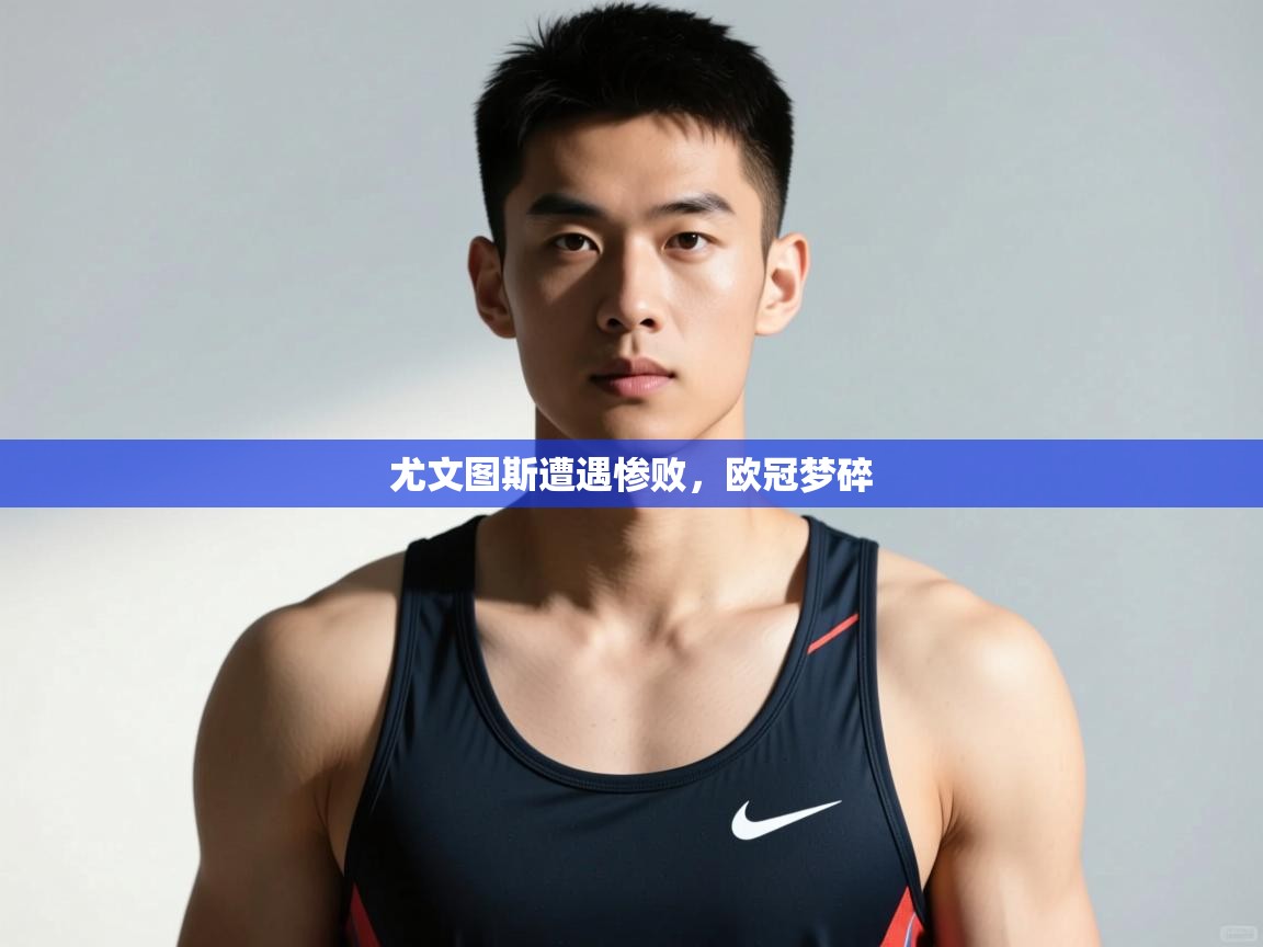 蓝鲸体育网页版-尤文图斯遭遇惨败，欧冠梦碎  第3张