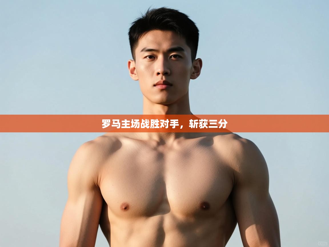 蓝鲸体育在线-罗马主场战胜对手，斩获三分  第2张