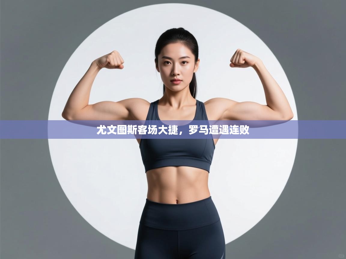 蓝鲸体育app安卓版-尤文图斯客场大捷，罗马遭遇连败  第3张