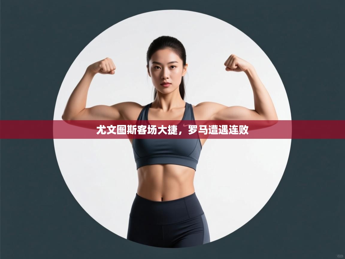 蓝鲸体育app安卓版-尤文图斯客场大捷，罗马遭遇连败  第2张