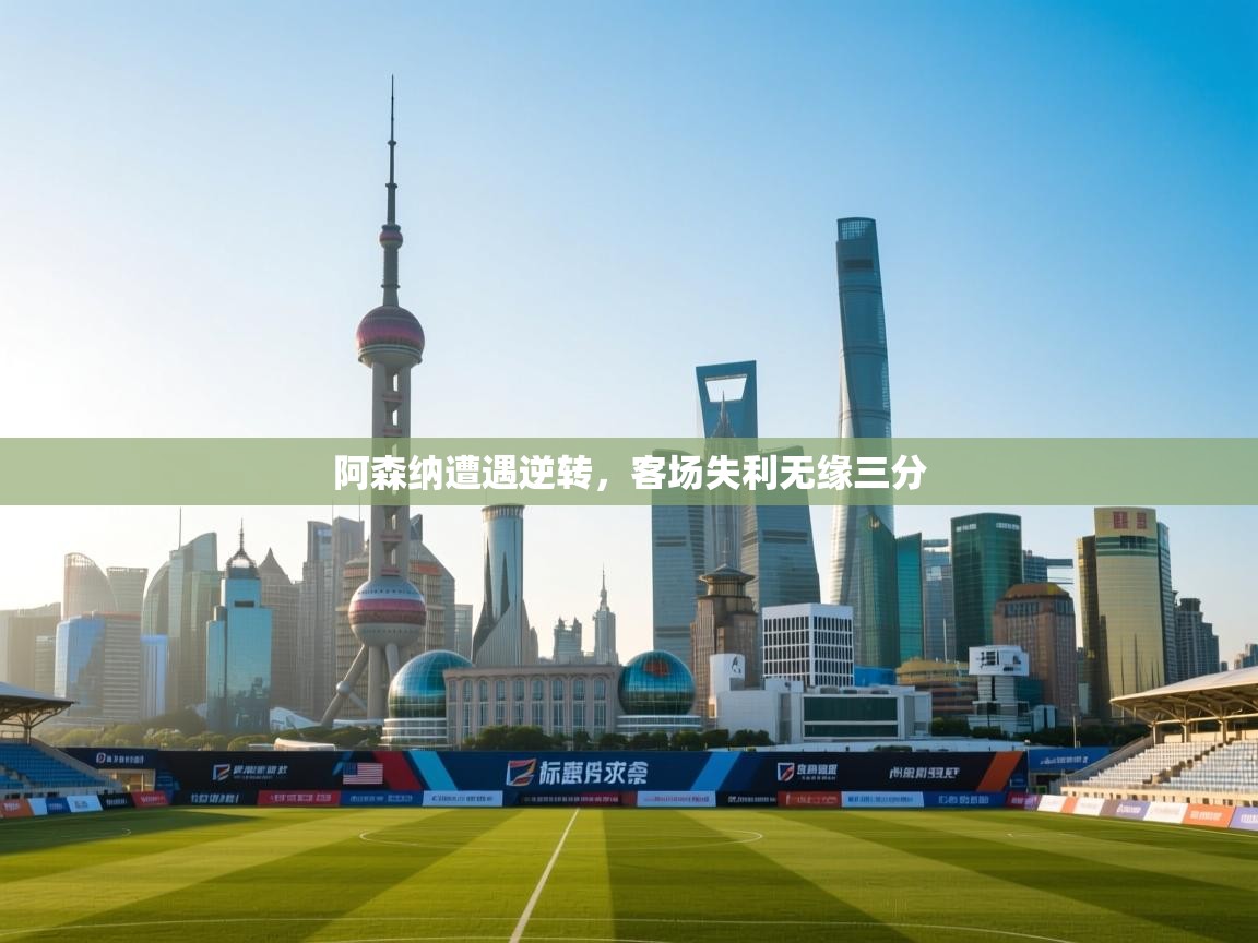 蓝鲸体育电脑版下载官网-阿森纳遭遇逆转，客场失利无缘三分  第2张