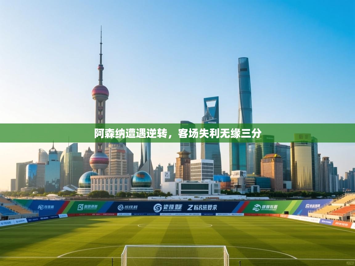 蓝鲸体育电脑版下载官网-阿森纳遭遇逆转，客场失利无缘三分  第1张