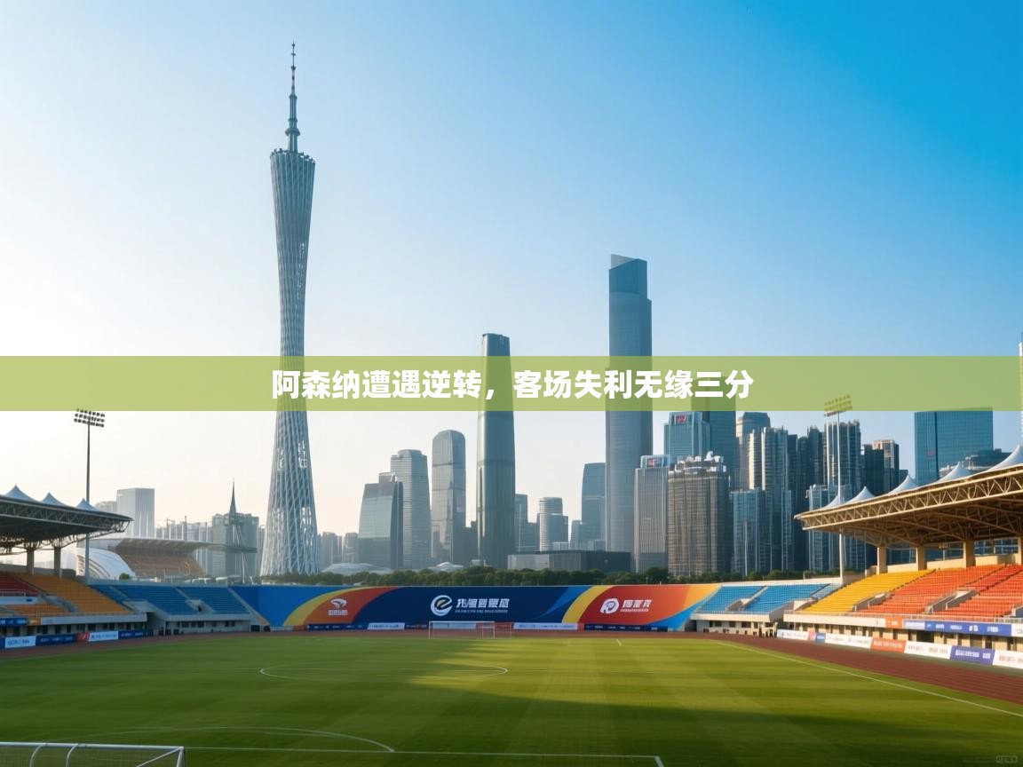 蓝鲸体育电脑版下载官网-阿森纳遭遇逆转，客场失利无缘三分  第4张