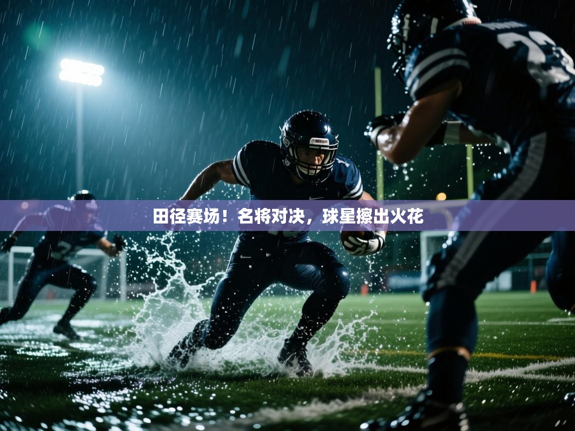 蓝鲸体育app电脑-田径赛场！名将对决，球星擦出火花  第3张