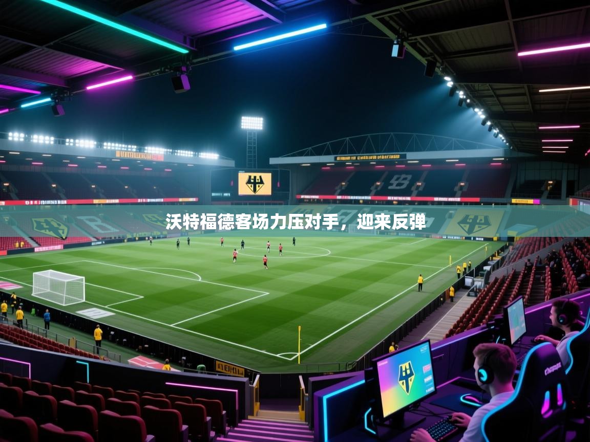 蓝鲸体育直播在线观看免费版-沃特福德客场力压对手，迎来反弹  第3张