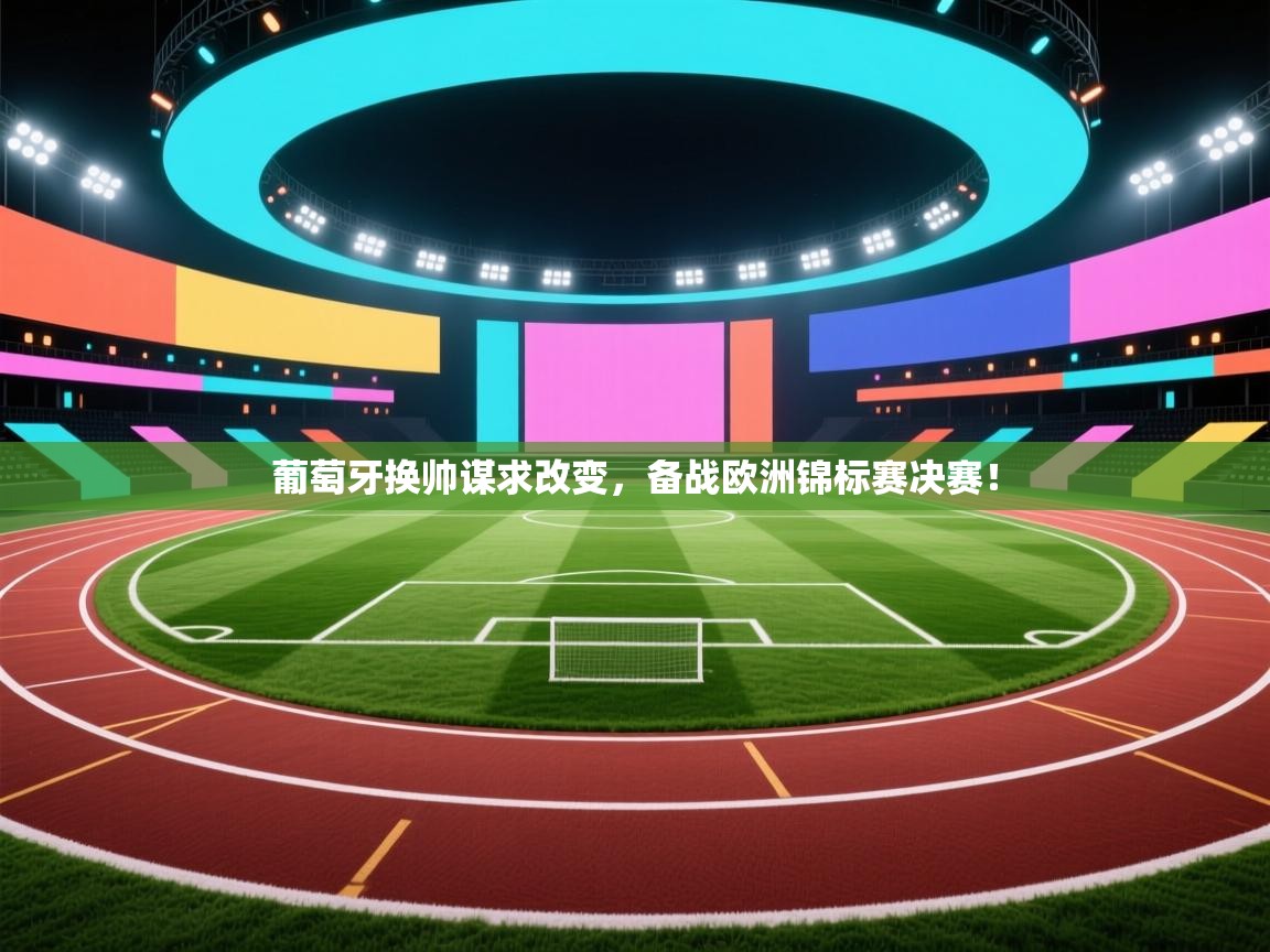 蓝鲸体育直播在线观看免费-葡萄牙换帅谋求改变，备战欧洲锦标赛决赛！  第1张