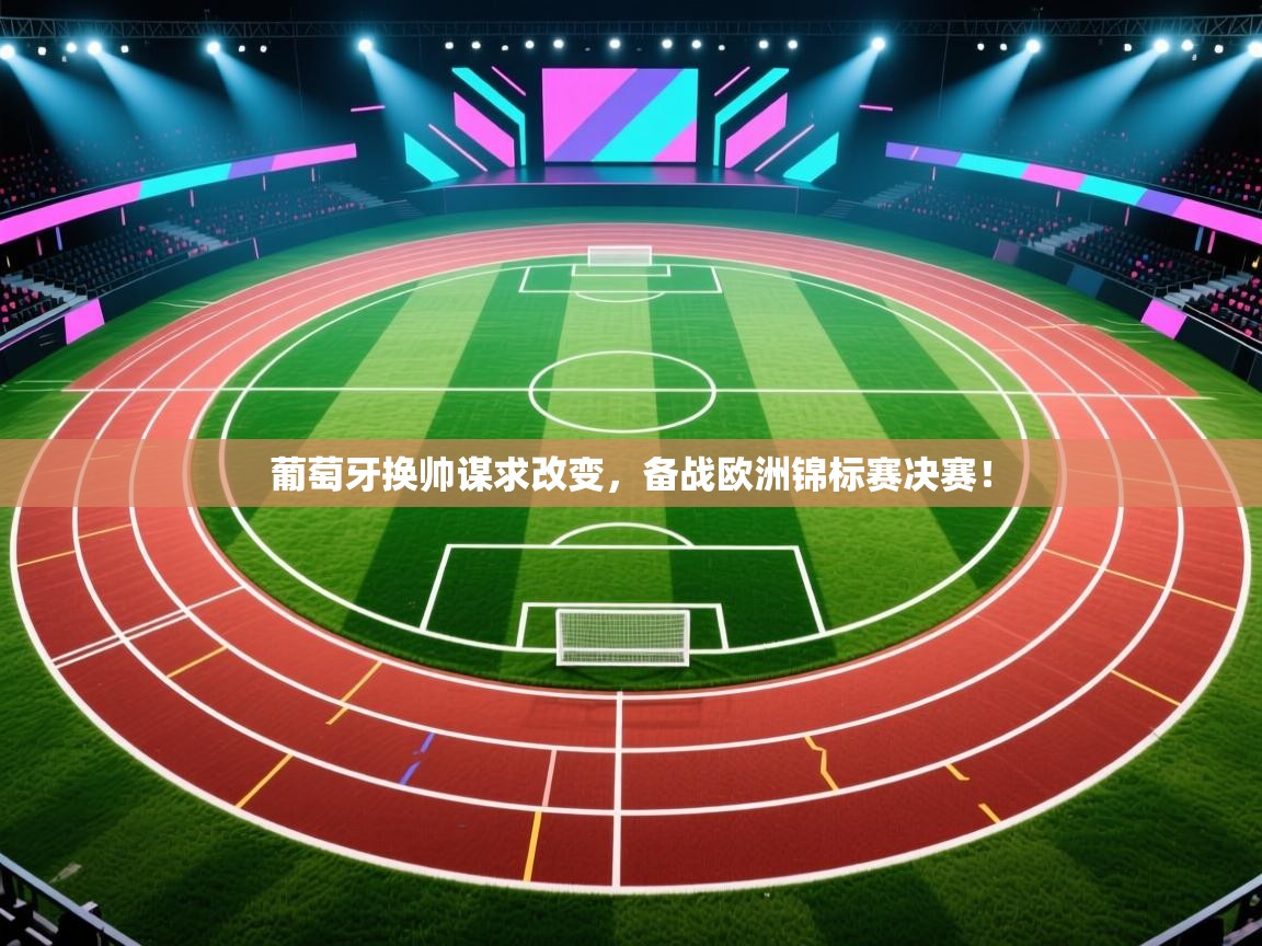 蓝鲸体育直播在线观看免费-葡萄牙换帅谋求改变，备战欧洲锦标赛决赛！  第4张