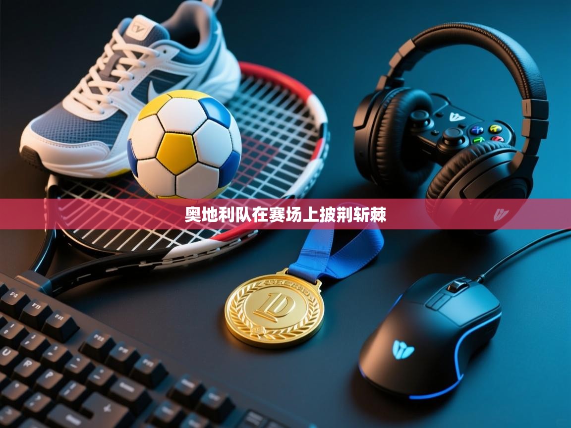 蓝鲸体育足球直播-奥地利队在赛场上披荆斩棘  第1张