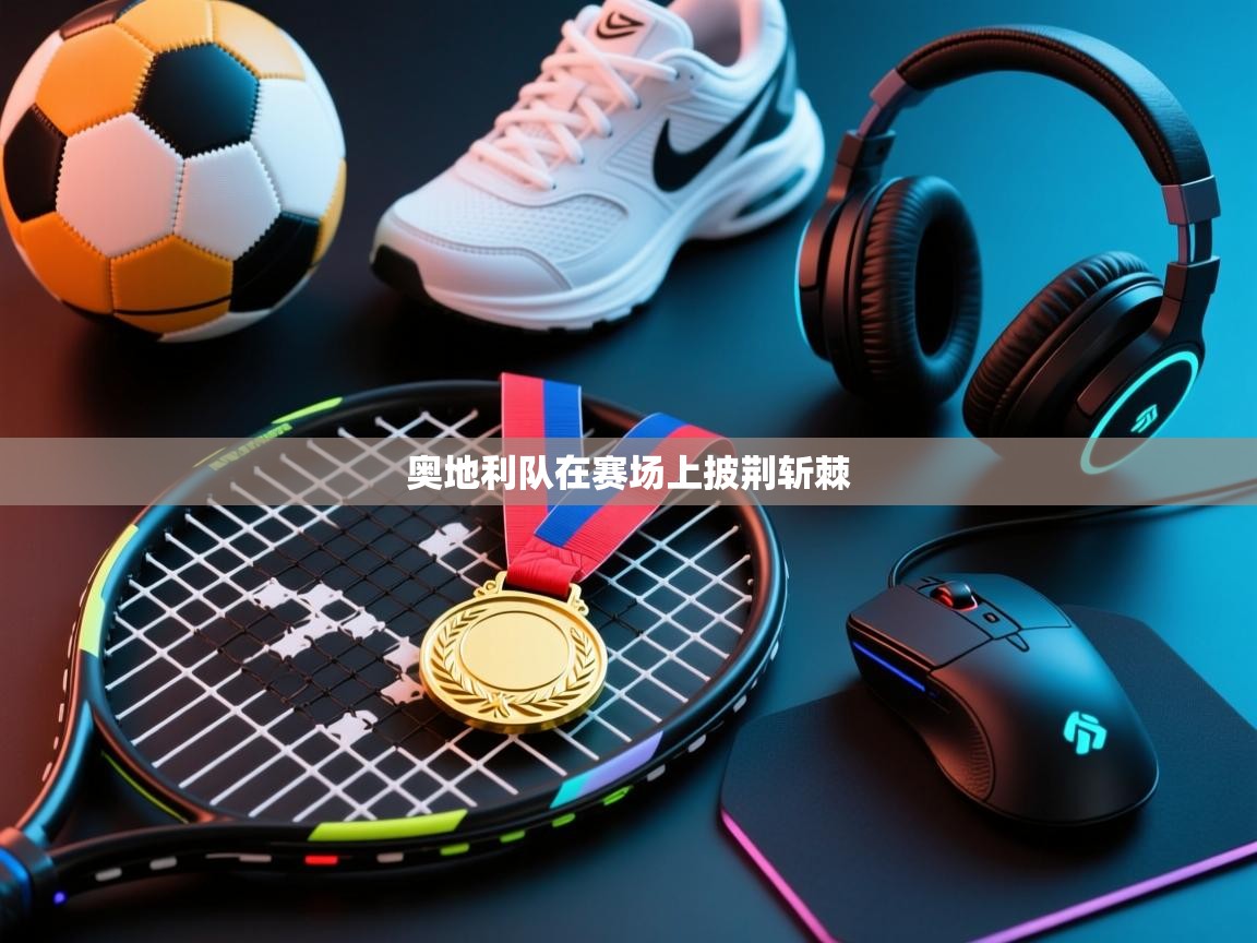 蓝鲸体育足球直播-奥地利队在赛场上披荆斩棘  第2张