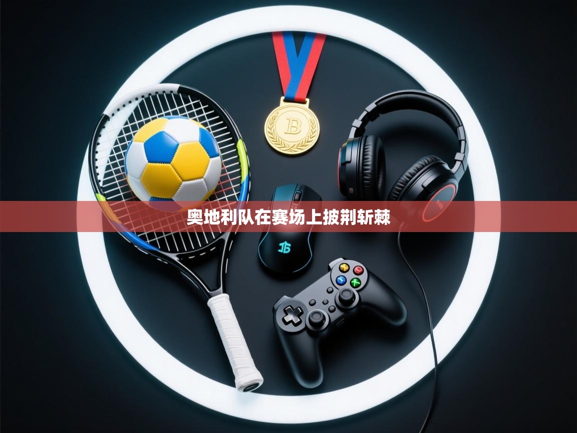 蓝鲸体育足球直播-奥地利队在赛场上披荆斩棘  第3张