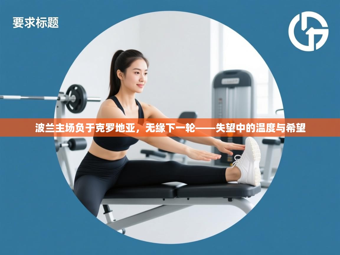 蓝鲸体育app-波兰主场负于克罗地亚，无缘下一轮——失望中的温度与希望  第3张