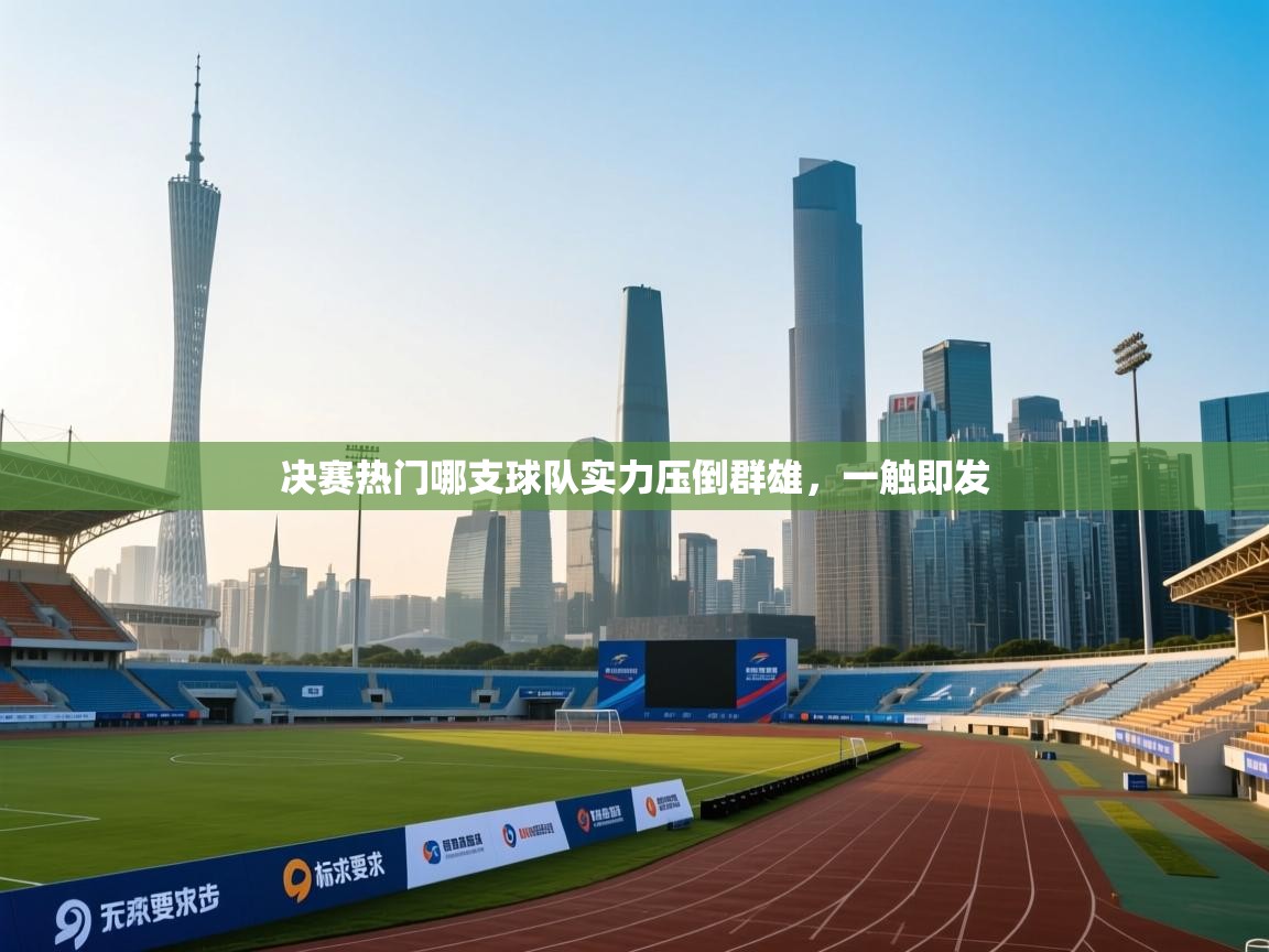 蓝鲸体育在线直播免费观看-决赛热门哪支球队实力压倒群雄，一触即发  第1张