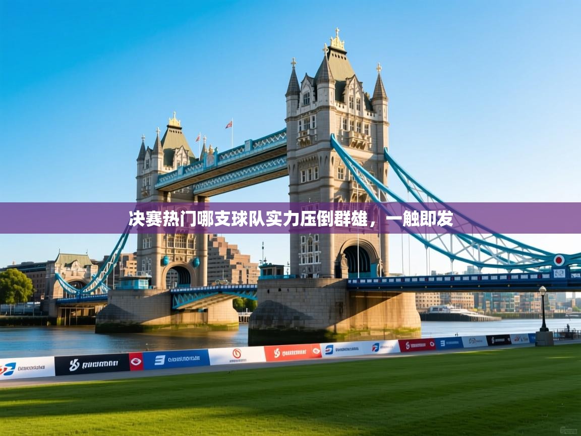 蓝鲸体育在线直播免费观看-决赛热门哪支球队实力压倒群雄，一触即发  第4张