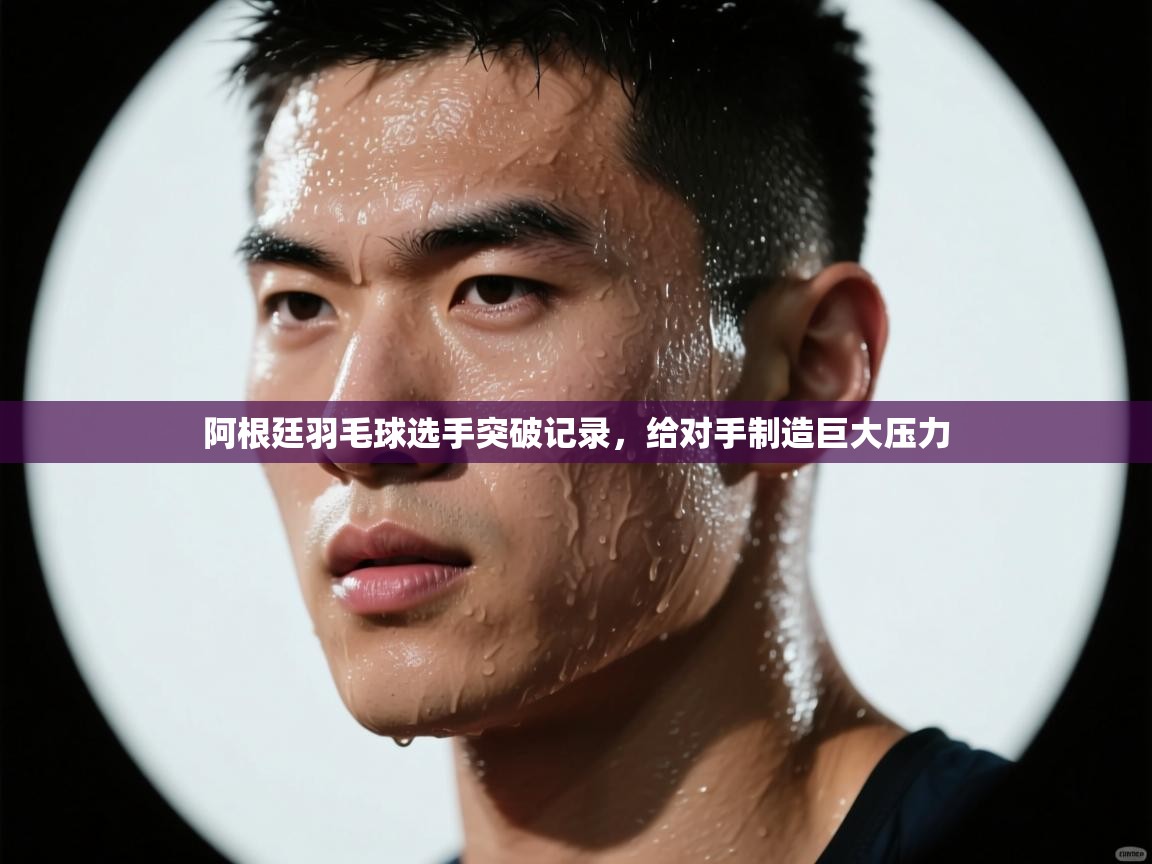 蓝鲸体育直播在线观看免费-阿根廷羽毛球选手突破记录，给对手制造巨大压力  第1张