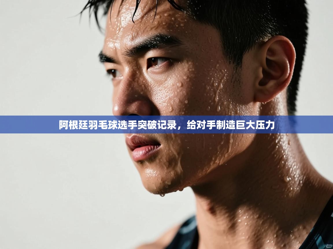 蓝鲸体育直播在线观看免费-阿根廷羽毛球选手突破记录，给对手制造巨大压力  第4张