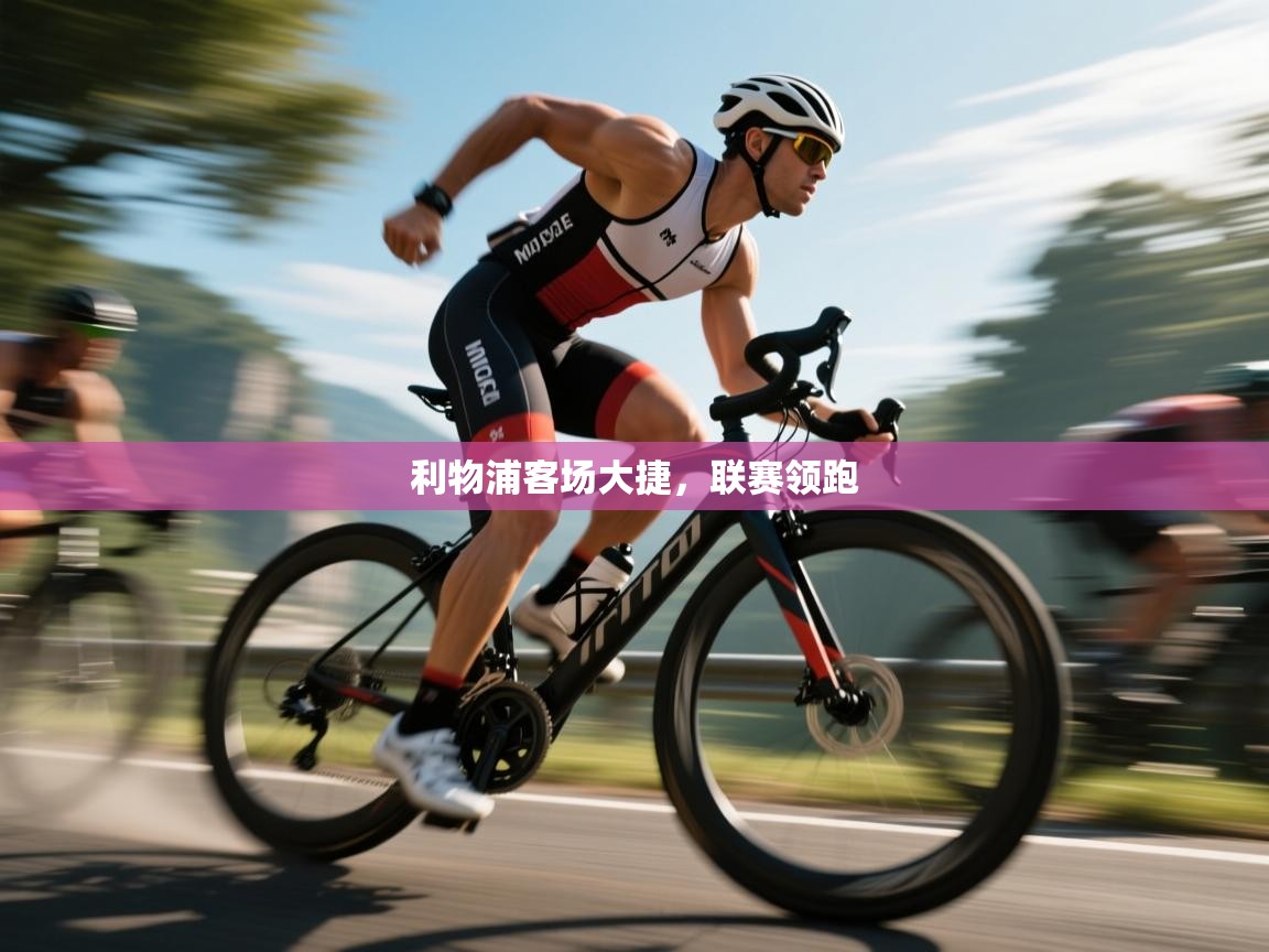 蓝鲸体育直播在线观看免费-利物浦客场大捷,联赛领跑 第2张