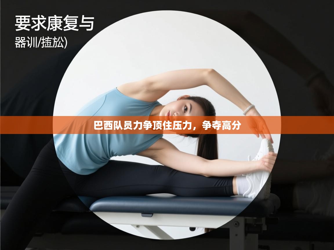 蓝鲸体育在线直播观看-巴西队员力争顶住压力,争夺高分 第3张