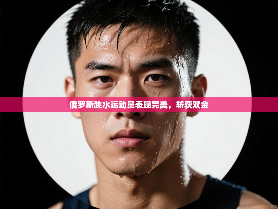 蓝鲸体育appios-俄罗斯跳水运动员表现完美,斩获双金 第3张