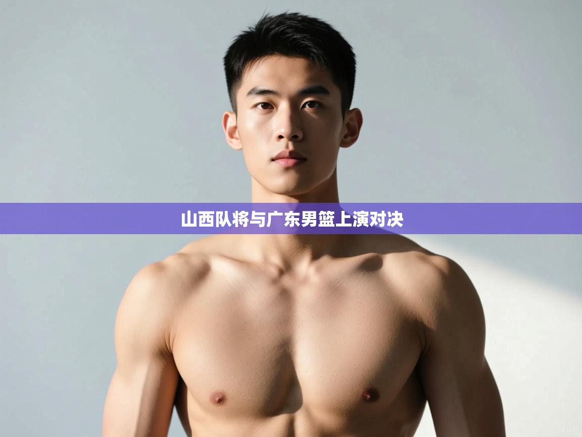 蓝鲸体育直播电脑版-山西队将与广东男篮上演对决 第2张