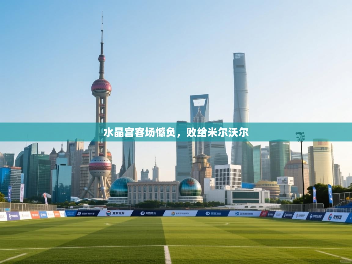 蓝鲸体育在线直播免费观看-水晶宫客场憾负，败给米尔沃尔  第3张