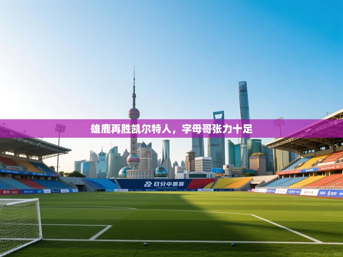 篮鲸体育入口-雄鹿再胜凯尔特人，字母哥张力十足  第1张