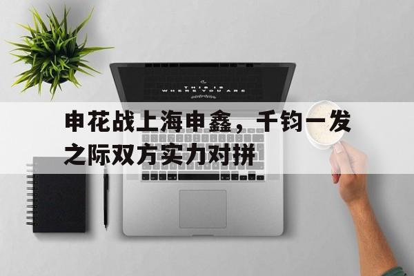 广发体育官网官网-申花战上海申鑫，千钧一发之际双方实力对拼的简单介绍